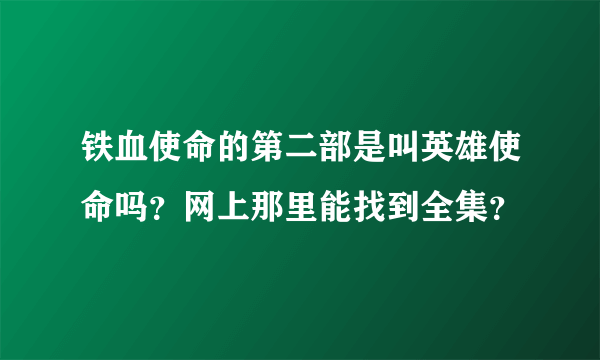 铁血使命的第二部是叫英雄使命吗？网上那里能找到全集？