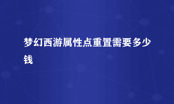 梦幻西游属性点重置需要多少钱