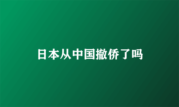 日本从中国撤侨了吗