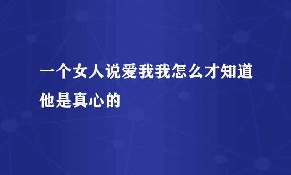 一个女人说爱我我怎么才知道他是真心的