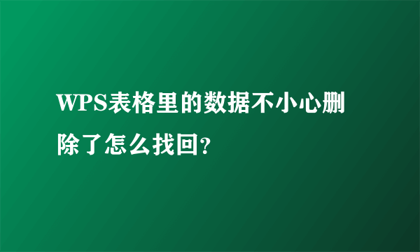 WPS表格里的数据不小心删除了怎么找回？