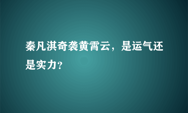 秦凡淇奇袭黄霄云，是运气还是实力？