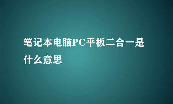 笔记本电脑PC平板二合一是什么意思