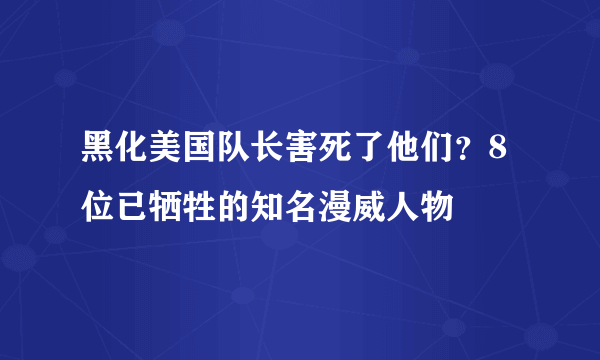 黑化美国队长害死了他们？8位已牺牲的知名漫威人物