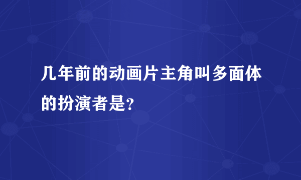 几年前的动画片主角叫多面体的扮演者是？