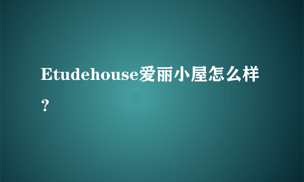 Etudehouse爱丽小屋怎么样？