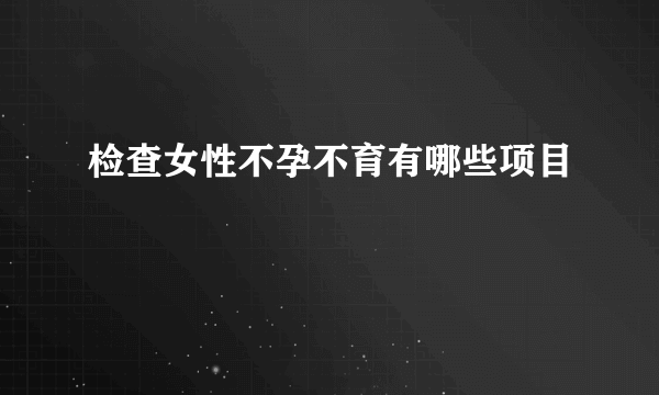 检查女性不孕不育有哪些项目