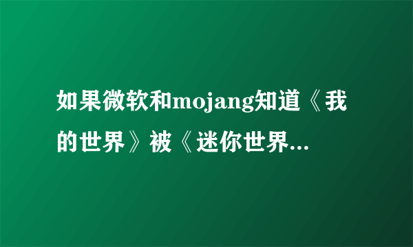 如果微软和mojang知道《我的世界》被《迷你世界》抄袭，会不会把迷你告上法庭？