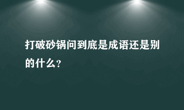 打破砂锅问到底是成语还是别的什么？