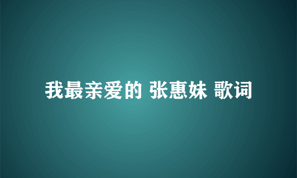 我最亲爱的 张惠妹 歌词