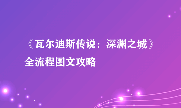 《瓦尔迪斯传说：深渊之城》全流程图文攻略