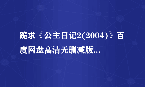 跪求《公主日记2(2004)》百度网盘高清无删减版在线观看，安妮·海瑟薇主演的