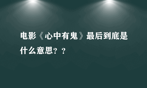 电影《心中有鬼》最后到底是什么意思？？