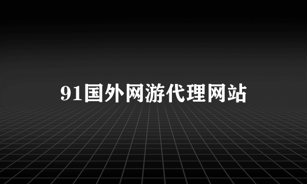 91国外网游代理网站