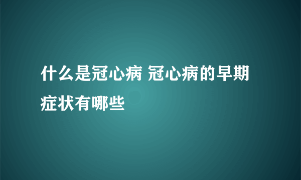 什么是冠心病 冠心病的早期症状有哪些