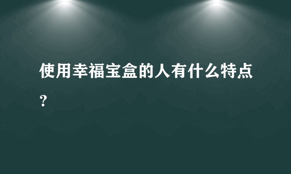 使用幸福宝盒的人有什么特点？