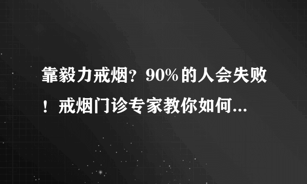 靠毅力戒烟？90%的人会失败！戒烟门诊专家教你如何事半功倍