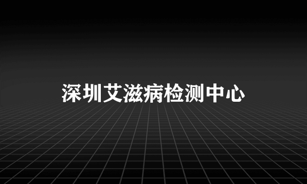 深圳艾滋病检测中心