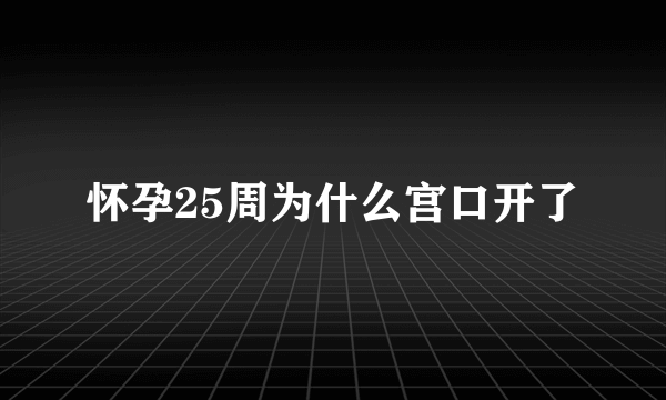 怀孕25周为什么宫口开了