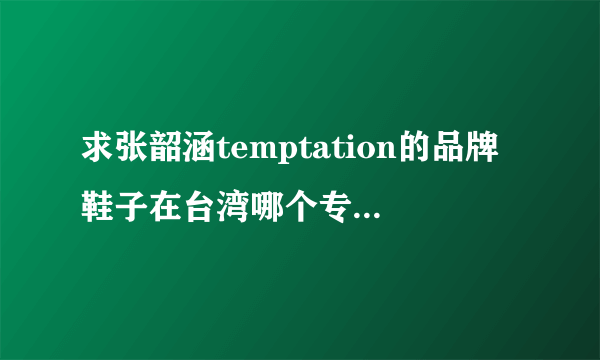 求张韶涵temptation的品牌鞋子在台湾哪个专卖店有卖\