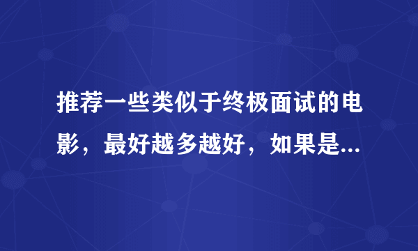 推荐一些类似于终极面试的电影，最好越多越好，如果是比较冷僻的电影更佳，谢谢