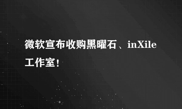 微软宣布收购黑曜石、inXile工作室！