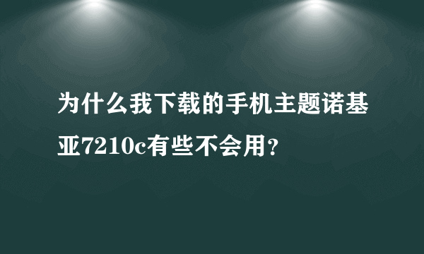 为什么我下载的手机主题诺基亚7210c有些不会用？