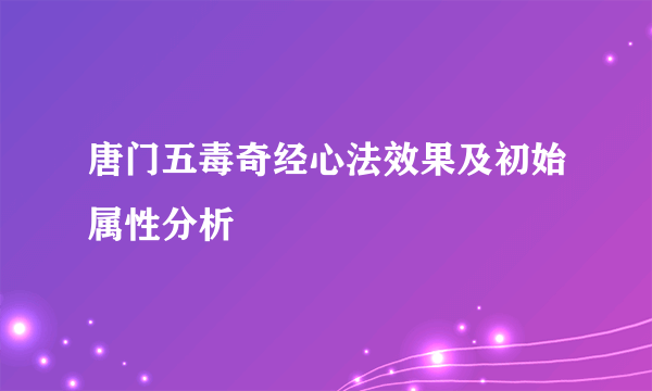 唐门五毒奇经心法效果及初始属性分析