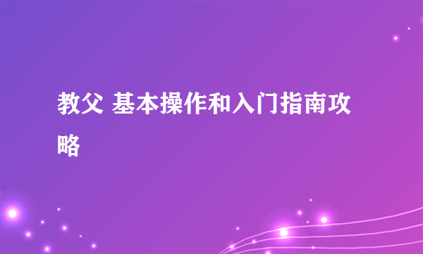 教父 基本操作和入门指南攻略