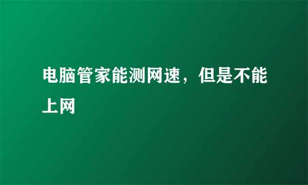 电脑管家能测网速，但是不能上网