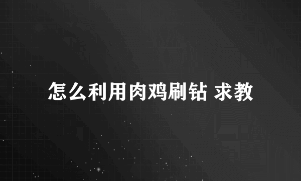 怎么利用肉鸡刷钻 求教