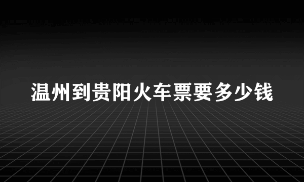 温州到贵阳火车票要多少钱