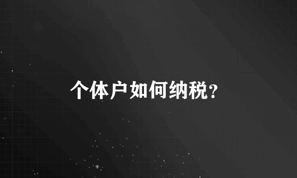 个体户如何纳税？