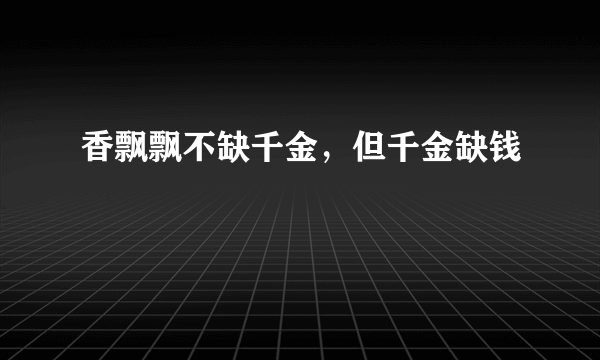 香飘飘不缺千金，但千金缺钱