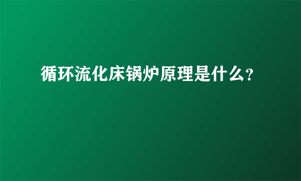 循环流化床锅炉原理是什么？