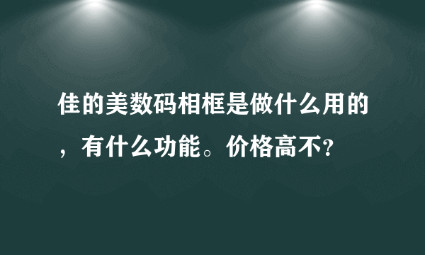 佳的美数码相框是做什么用的，有什么功能。价格高不？