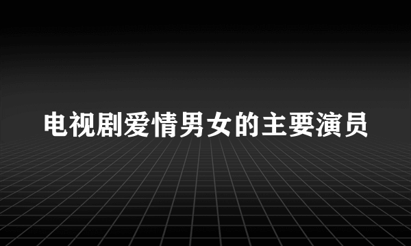 电视剧爱情男女的主要演员