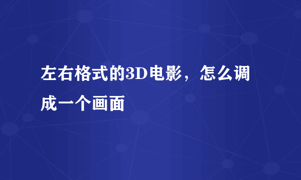 左右格式的3D电影，怎么调成一个画面