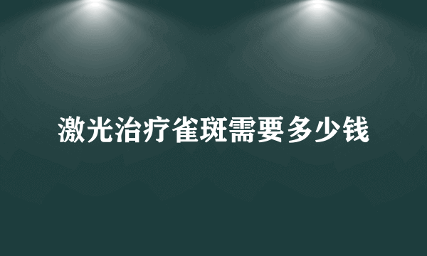 激光治疗雀斑需要多少钱