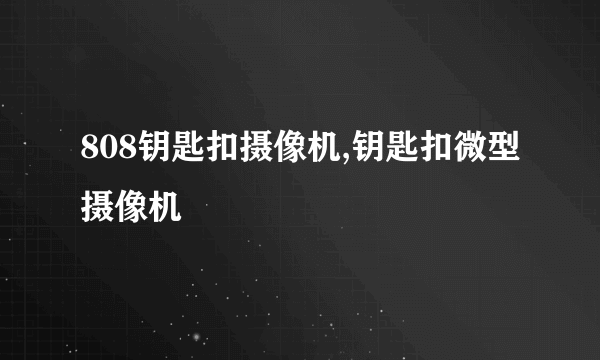 808钥匙扣摄像机,钥匙扣微型摄像机