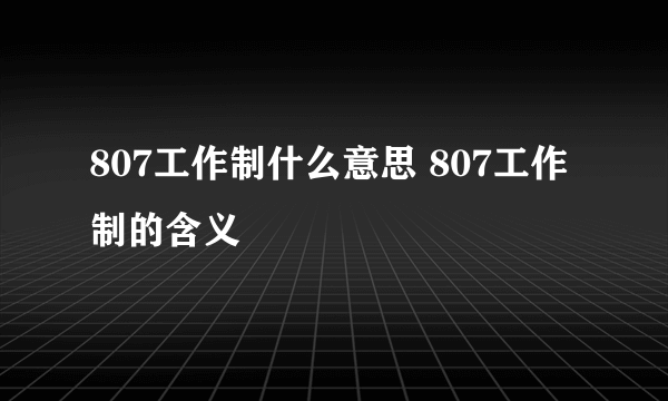 807工作制什么意思 807工作制的含义