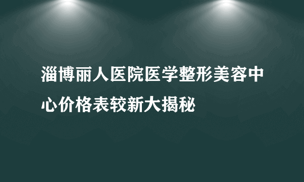 淄博丽人医院医学整形美容中心价格表较新大揭秘