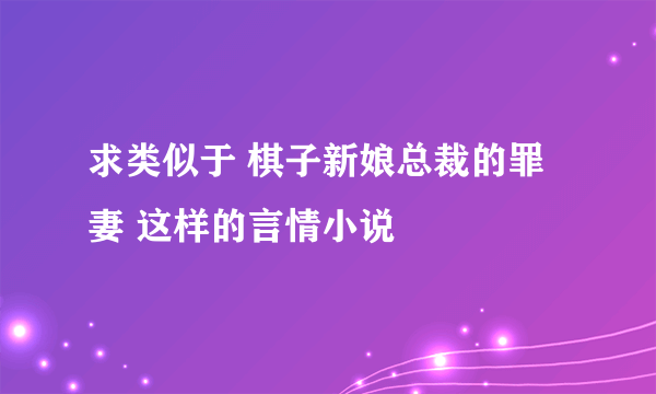 求类似于 棋子新娘总裁的罪妻 这样的言情小说