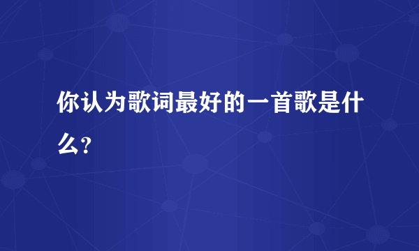 你认为歌词最好的一首歌是什么？