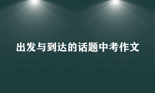 出发与到达的话题中考作文