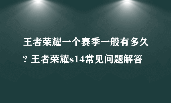 王者荣耀一个赛季一般有多久? 王者荣耀s14常见问题解答