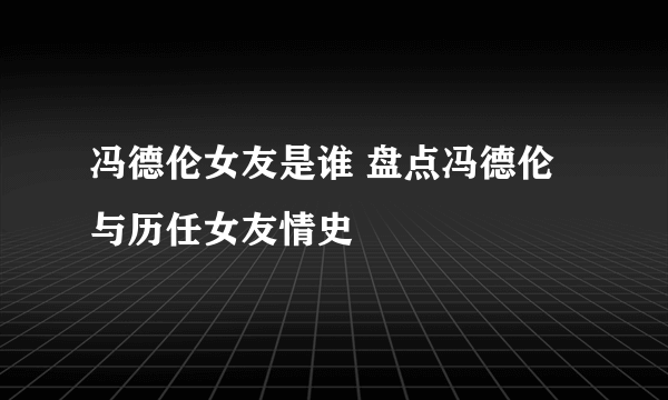 冯德伦女友是谁 盘点冯德伦与历任女友情史