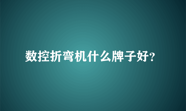 数控折弯机什么牌子好？