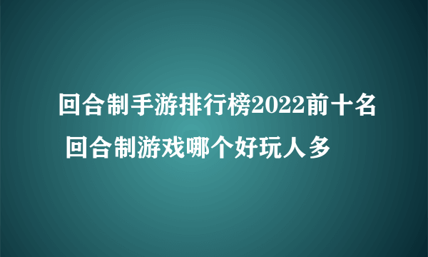 回合制手游排行榜2022前十名 回合制游戏哪个好玩人多