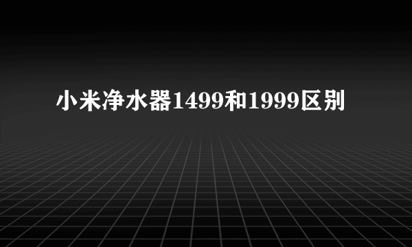 小米净水器1499和1999区别